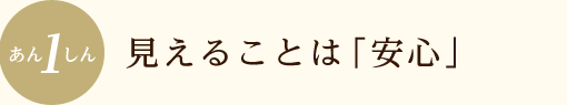 見えることは「安心」